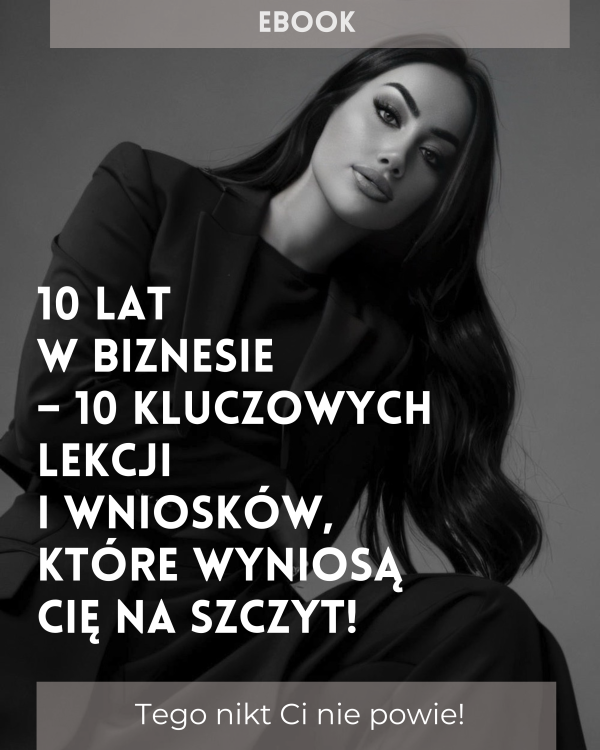10 lat w biznesie – 10 kluczowych lekcji i wniosków, które wyniosą Cię na szczyt!